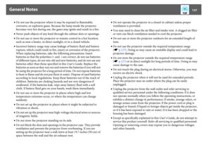 Page 137General Notes
137
•Do not use the projector where it may be exposed to flammable, 
corrosive, or explosive gases. Because the lamp inside the projector 
becomes very hot during use, the gases may ignite and result in a fire.
•Never push objects of any kind through the cabinet slots or openings.
•Do not use or store the projector or remote control in a hot location, 
such as near a heater, in direct sunlight, or in a closed vehicle.
•Incorrect battery usage may cause leakage of battery fluid and battery...