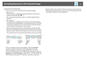 Page 34Correcting Distortion in the Projected Image
34
Correcting Distortion in the Projected Image
There are two ways to correct distortion in projected images.
•Quick Corner
This allows you to manually correct each of the four corners of the 
projected image separately. sp.35
We recommend using Quick Corner to accurately adjust keystone 
distortion.
•H/V-Keystone
This allows you to manually correct distortion in the horizontal and 
vertical directions independently. You can perform easy H/V-Keystone...