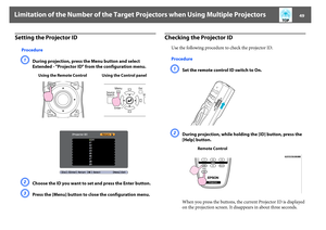 Page 49Limitation of the Number of the Target Projectors when Using Multiple Projectors
49
Setting the Projector ID
ProcedureA
During projection, press the Menu button and select 
Extended - "Projector ID" from the configuration menu. 
B
Choose the ID you want to set and press the Enter button.
C
Press the [Menu] button to close the configuration menu.
Checking the Projector ID
Use the following procedure to check the projector ID.
ProcedureA
Set the remote control ID switch to On.
B
During projection,...