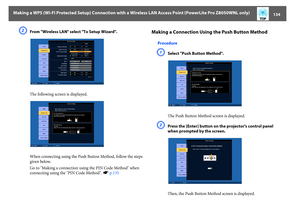 Page 134Making a WPS (Wi-Fi Protected Setup) Connection with a Wireless LAN Access Point (PowerLite Pro Z8050WNL only)
134
B
From "Wireless LAN" select "To Setup Wizard".
The following screen is displayed.
When connecting using the Push Button Method, follow the steps 
given below.
Go to "Making a connection using the PIN Code Method" when 
connecting using the "PIN Code Method". sp.135
Making a Connection Using the Push Button Method
ProcedureA
Select "Push Button...