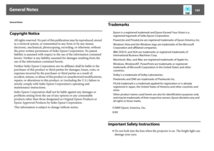 Page 165General Notes
165
General NotesCopyright Notice
All rights reserved. No part of this publication may be reproduced, stored 
in a retrieval system, or transmitted in any form or by any means, 
electronic, mechanical, photocopying, recording, or otherwise, without 
the prior written permission of Seiko Epson Corporation. No patent 
liability is assumed with respect to the use of the information contained 
herein. Neither is any liability assumed for damages resulting from the 
use of the information...