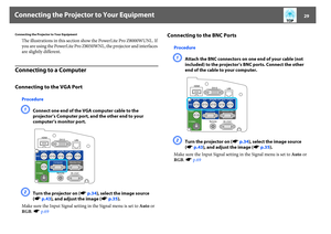 Page 29Connecting the Projector to Your Equipment
29
Connecting the Projector to Your Equipment
The illustrations in this section show the PowerLite Pro Z8000WUNL. If 
you are using the PowerLite Pro Z8050WNL, the projector and interfaces 
are slightly different.
Connecting to a ComputerConnecting to the VGA Port
ProcedureA
Connect one end of the VGA computer cable to the 
projector’s Computer port, and the other end to your 
computer’s monitor port.
B
Turn the projector on (sp.34), select the image source...