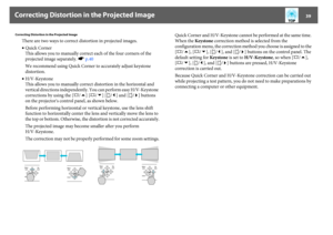 Page 39Correcting Distortion in the Projected Image
39
Correcting Distortion in the Projected Image
There are two ways to correct distortion in projected images.
•Quick Corner
This allows you to manually correct each of the four corners of the 
projected image separately. sp.40
We recommend using Quick Corner to accurately adjust keystone 
distortion.
•H/V-Keystone
This allows you to manually correct distortion in the horizontal and 
vertical directions independently. You can perform easy H/V-Keystone...