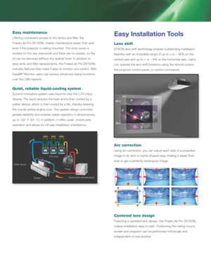 Page 6Easy Installation Tools
Lens shift 
EPSON lens shift technology enables outstanding installation 
flexibility with an incredible range of up to + or – 56% on the 
vertical axis and up to + or – 6% on the horizontal axis. Users 
can operate the lens shift functions using the remote control, 
the projector control panel, or control commands.
Arc correction
Using arc correction, you can adjust each side of a projected 
image in an arch or barrel-shaped way, making it easier than 
ever to get a perfectly...