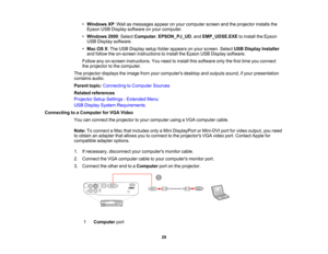 Page 28

•
Windows XP:Wait asmessages appearonyour computer screenandtheprojector installsthe
 Epson
USBDisplay software onyour computer.
 •
Windows 2000:Select Computer ,EPSON_PJ_UD ,and EMP_UDSE.EXE toinstall theEpson
 USB
Display software.
 •
Mac OSX:The USB Display setupfolder appears onyour screen. SelectUSBDisplay Installer
 and
follow theon-screen instructions toinstall theEpson USBDisplay software.
 Follow
anyon-screen instructions. Youneed toinstall thissoftware onlythefirst time youconnect
 the...