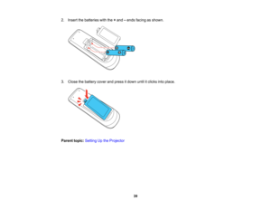 Page 39

2.
Insert thebatteries withthe+and –ends facing asshown.
 3.
Close thebattery coverandpress itdown untilitclicks intoplace.
 Parent
topic:Setting Upthe Projector
 39   