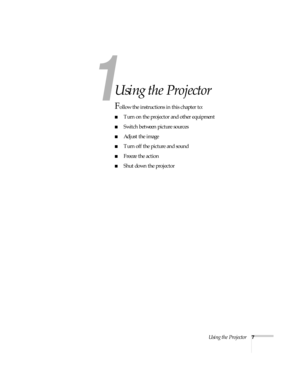 Page 121
Using the Projector7
1
Using the Projector
Follow the instructions in this chapter to:
Turn on the projector and other equipment
Switch between picture sources
Adjust the image
Turn off the picture and sound
Freeze the action
Shut down the projector 