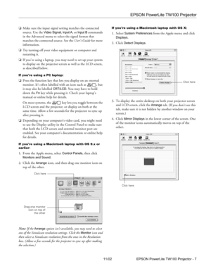 Page 7EPSON PowerLite TW100 Projector
11/02 EPSON PowerLite TW100 Projector - 7 ❏Make sure the input signal setting matches the connected 
source. Use the 
Video Signal, Input A, or Input B commands 
in the Advanced menu to select the signal format that 
matches the connected source. See the User’s Guide for more 
information.
❏Try turning off your video equipment or computer and 
restarting it.
❏If you’re using a laptop, you may need to set up your system 
to display on the projector screen as well as the LCD...