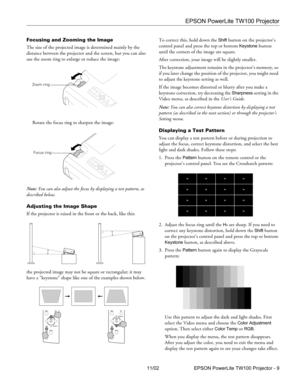 Page 9EPSON PowerLite TW100 Projector
11/02 EPSON PowerLite TW100 Projector - 9 Focusing and Zooming the Image
The size of the projected image is determined mainly by the 
distance between the projector and the screen, but you can also 
use the zoom ring to enlarge or reduce the image:
Rotate the focus ring to sharpen the image:
Note: You can also adjust the focus by displaying a test pattern, as 
described below.
Adjusting the Image Shape
If the projector is raised in the front or the back, like this:
the...