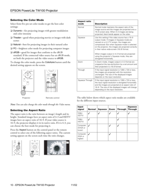 Page 10EPSON PowerLite TW100 Projector
10 - EPSON PowerLite TW100 Projector 11/02 Selecting the Color Mode
Select from five pre-set color modes to get the best color 
settings: 
❏
Dynamic—for projecting images with greater modulation 
and color intensity 
❏
Theater—good when projecting movies or images with dark 
scenes
❏
Natural—best for projecting images in their natural color
❏
PC—brightest color mode for projecting computer images
❏
sRGB—good for images that conform to the sRGB 
standard. If the connected...