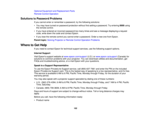 Page 102

Optional
Equipment andReplacement Parts
 Remote
ControlOperation
 Solutions
toPassword Problems
 If
you cannot enterorremember apassword, trythe following solutions:
 •
You may have turned onpassword protection withoutfirstsetting apassword. Tryentering 0000using
 the
remote control.
 •
Ifyou have entered anincorrect password toomany timesandseeamessage displaying arequest
 code,
writedown thecode andcontact Epson.
 •
Ifyou lose theremote controlyoucannot enterapassword. Orderanew onefrom Epson....