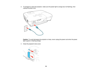 Page 35

3.
Totransport orstore theprojector, makesurethepower lightisorange (butnotflashing), then
 unplug
thepower cord.
 Caution:
Toavoid damaging theprojector orlamp, never unplug thepower cordwhen thepower
 light
isgreen orflashing orange.
 4.
Close theprojectors lenscover.
 35   
