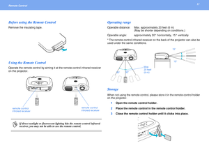 Page 1111
Remote Control Before using the Remote ControlRemove the insulating tape.Using the Remote ControlOperate the remote control by aiming it at the remote control infrared receiver 
on the projector.
Operating range Operable distance:  Max. approximately 20 feet (6 m)
(May be shorter depending on conditions.)
Operable angle: approximately 30° horizontally, 15° vertically
* The remote control infrared receiver on the back of the projector can also be 
used under the same conditions.StorageWhen not using...