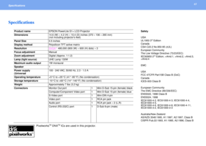 Page 6565
Specifications Specifications
Pixelworks
TM DNX
TM ICs are used in this projector.
Product nameEPSON PowerLite S1+ LCD ProjectorSafety
USA
UL1950 3
rd Edition
Canada
CSA C22.2 No.950-95 (cUL)
European Community
The Low Voltage Directive (73/23/EEC)
IEC60950 2nd Edition, +Amd.1, +Amd.2, +Amd.3, 
+Amd.4
EMC
USA
FCC 47CFR Part15B Class B (DoC)
Canada
ICES-003 Class B
European Community
The EMC Directive (89/336/EEC)
EN55022, 1998 Class B
EN55024, 1998
IEC61000-4-2, IEC61000-4-3, IEC61000-4-4,...