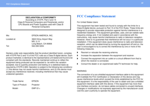 Page 6868
FCC Compliance Statement We: EPSON AMERICA, INC.
Located at: 3840 Kilroy Airport Way
MS: 3-13
Long Beach, CA 90806
Tel: 562-290-5254
Declare under sole responsibility that the product identified herein, complies 
with 47CFR Part 2 and 15 of the FCC rules as a Class B digital device. Each 
product marketed, is identical to the representative unit tested and found to be 
compliant with the standards. Records maintained continue to reflect the 
equipment being produced can be expected to  be within the...