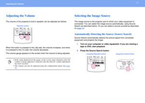 Page 1717Adjusting the Volume 
Adjusting the Volume
The volume of the projectors built-in speaker can be adjusted as follows.
When the button is pressed to the [ ] side, the volume increases, and when 
it is pressed to the [ ] side, the volume decreases. 
The volume gauge appears on the screen when the volume is being adjusted. 
Selecting the Image Source
The image source is the projector port to which your video equipment is 
connected. You can select the image source automatically, using Source 
Search as...
