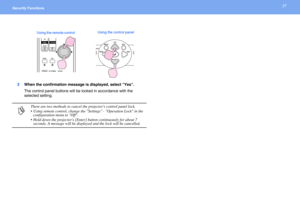 Page 2727Security Functions 
3When the confirmation message is displayed, select Yes.
The control panel buttons will be locked in accordance with the 
selected setting.
p
There are two methods to cancel the projectors control panel lock.
• Using remote control, change the Settings - Operation Lock in the 
configuration menu to Off.
• Hold down the projectors [Enter] button continuously for about 7 
seconds. A message will be displayed and the lock will be cancelled.
Using the control panel
Using the remote...