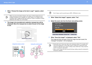 Page 2929Saving a Users Logo 
3When Choose this image as the Users Logo? appears, select 
Yes.
4The image to be recorded and a selection marquee box will be 
displayed. Move the marquee box to select the part of the image 
to use.5When Select this image? appears, select Yes.
6Select the zoom rate from the Zoom rate setting screen.
7When Save this image? is displayed, select Yes.
The image will then be saved. Once the image has been saved, the 
message Completed. will be displayed.
p
When you press the [Enter]...
