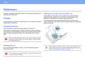 Page 3939Cleaning 
Maintenance
This section describes maintenance tasks such as cleaning the projector and 
replacing consumable parts.
Cleaning
You should clean the projector if it becomes dirty or if the quality of projected 
images starts to deteriorate.
Cleaning the Projector
Clean the projectors surface by wiping it gently with a soft cloth.
If the projector is particularly dirty, moisten the cloth with water containing a 
small amount of neutral detergent, and then firmly wring the cloth dry before 
using...