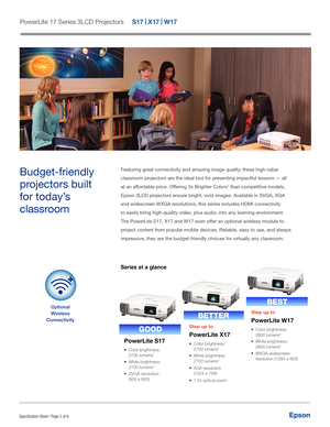 Page 2EpsonSpecification Sheet | Page 2 of 6
Featuring great connectivity and amazing image quality, these high-value 
classroom projectors are the ideal tool for presenting impactful lessons — all 
at an affordable price. Offering 3x Brighter Colors
1 than competitive models, 
Epson 3LCD projectors ensure bright, vivid images. Available in SVGA, XGA 
and widescreen WXGA resolutions, this series includes HDMI connectivity 
to easily bring high-quality video, plus audio, into any learning environment. 
The...