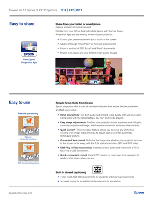 Page 4EpsonSpecification Sheet | Page 4 of 6 
Easy to use
Epson
Simple Setup Suite from Epson
Epson projectors offer a suite of innovative features that ensure flexible placement 
and fast, easy setup. •	 HDMI connectivity  Get both audio and brilliant video quality with just one cable. 
Compatible with the latest laptops, Blu-ray
® and media players.
•	 Easy image adjustments  Position your projector almost anywhere and still get a 
correctly proportioned image, with keystone correction and easy-slide...