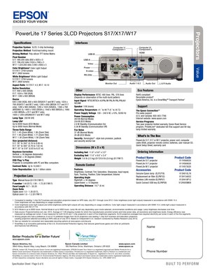 Page 6EpsonSpecification Sheet | Page 6 of 6BUILT TO  PERFORM™
Projec tors
Performance 
Specifications
Projection System  3LCD, 3-chip technology
Projection Method  Front/rear/ceiling mount
Driving Method  Poly-silicon TFT Active Matrix
Pixel Number   
S17: 480,000 dots (800 x 600) x 3 
X17: 786,432 dots (1024 x 768) x 3 
W17: 1,024,000 dots (1280 x 800) x 3
Color Brightness
2 Color Light Output  
S17/X17: 2700 lumens  
W17: 2800 lumens 
White Brightness
2 White Light Output  
S17/X17: 2700 lumens 
W17: 2800...