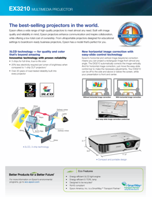 Page 2EX3210 MULTIMEDIA PROJECTOR
For more information on Epson’s environmental  
programs, go to eco.epson.com
Eco Features
•	 Energy-efficient	3LCD	light	engine
•	 Energy-efficient	E-TORL	lamp
•	 Designed	to	be	recycled	
3
•	 RoHS	compliant
•	 Epson	America,	Inc.	is	a	SmartWay	SM Transport Partner 4
The best-selling projectors in the world.
Epson offers a wide range of high-quality projectors to meet almost any need. Built with image 
quality and reliability in mind, Epson projectors enhance communication...