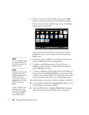 Page 6464Presenting With the Remote Control2. If you are connected to another image source, press the 
USB 
button on the remote control to go to the Slideshow program.
If you are not connected to another image source, the Slideshow 
program appears automatically.
If necessary, press the arrow buttons on the remote control to 
highlight the device you want to present from, then press the 
Enter button.
3. If you need to select a subfolder on your device, press the arrow 
buttons to highlight the folder and...