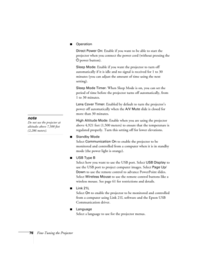 Page 7676Fine-Tuning the Projector
■Operation
Direct Power On:
 Enable if you want to be able to start the 
projector when you connect the power cord (without pressing the
 
Ppower button). 
Sleep Mode: Enable if you want the projector to turn off 
automatically if it is idle and no signal is received for 1 to 30 
minutes (you can adjust the amount of time using the next 
setting).
Sleep Mode Timer: When Sleep Mode is on, you can set the 
period of time before the projector turns off automatically, from 
1to 30...