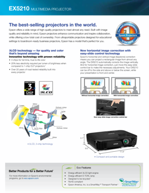 Page 2EX5210 MULTIMEDIA PROJECTOR
For more information on Epson’s environmental  
programs, go to eco.epson.com
Eco Features
•	 Energy-efficient	3LCD	light	engine
•	 Energy-efficient	E-TORL	lamp
•	 Designed	to	be	recycled	
3
•	 RoHS	compliant
•	 Epson	America,	Inc.	is	a	SmartWay	SM Transport Partner 4
The best-selling projectors in the world.
Epson offers a wide range of high-quality projectors to meet almost any need. Built with image 
quality and reliability in mind, Epson projectors enhance communication...