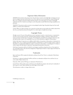 Page 22
Important Safety Information
WARNING: Never look into the projector lens when the lamp is turned on; the bright light can damage your eyes. 
Never let children look into the lens when it is on. Never open any cover on the projector, except the lamp and 
filter covers. Dangerous electrical voltages inside the projector can severely injure you. Except as specifically 
explained in this User’s Guide, do not attempt to service this product yourself. Refer all servicing to qualified service 
personnel....