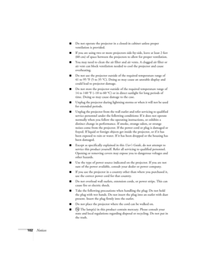 Page 102102Notices
■Do not operate the projector in a closed-in cabinet unless proper 
ventilation is provided.
■If you are using two or more projectors side-by-side, leave at least 2 feet 
(60 cm) of space between the projectors to allow for proper ventilation.
■You may need to clean the air filter and air vents. A clogged air filter or 
air vent can block ventilation needed to cool the projector and cause 
overheating. 
■Do not use the projector outside of the required temperature range of 
41 to 95 °F (5 to...