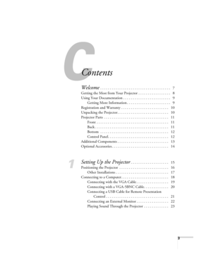 Page 33
Contents
Welcome . . . . . . . . . . . . . . . . . . . . . . . . . . . . . . . . . . . . .   7
Getting the Most from Your Projector . . . . . . . . . . . . . . . . .   8
Using Your Documentation . . . . . . . . . . . . . . . . . . . . . . . . .   9
Getting More Information . . . . . . . . . . . . . . . . . . . . . . .   9
Registration and Warranty . . . . . . . . . . . . . . . . . . . . . . . . .   10
Unpacking the Projector . . . . . . . . . . . . . . . . . . . . . . . . . . .   10
Projector Parts  ....