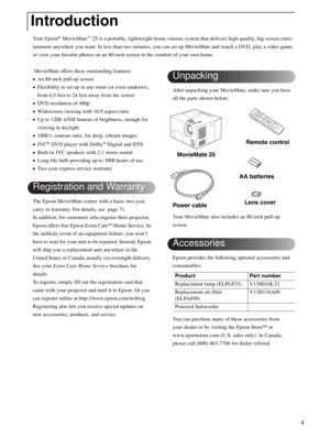 Page 44
Your Epson® MovieMate™ 25 is a portable, lightweight home cinema system that delivers high-quality, big-screen enter-
tainment anywhere you want. In less than two minutes, you can set up MovieMate and watch a DVD, play a video game, 
or view your favorite photos on an 80-inch screen in the comfort of your own home.
 MovieMate offers these outstanding features:
•An 80-inch pull-up screen 
•Flexibility to set up in any room (or even outdoors), 
from 6.5 feet to 24 feet away from the screen
•DVD...