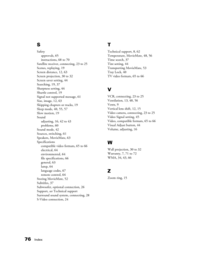 Page 7676Index
S
Safety
approvals, 65
instructions, 68 to 70
Satellite receiver, connecting, 23 to 25
Scenes, replaying, 19
Screen distance, 12, 63
Screen projection, 30 to 32
Screen saver setting, 44
Searching, 19, 37
Sharpness setting, 44
Shuttle control, 19
Signal not supported message, 61
Size, image, 12, 63
Skipping chapters or tracks, 19
Sleep mode, 40, 55, 57
Slow motion, 19
Sound
adjusting, 16, 42 to 43
problems, 60
Sound mode, 42
Sources, switching, 61
Speakers, MovieMate, 63
Specifications
compatible...