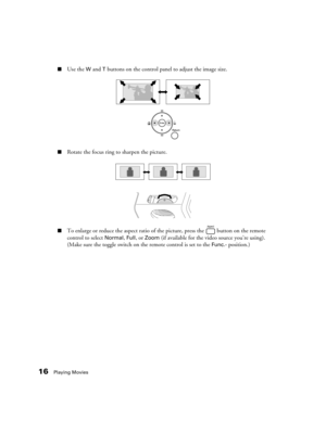 Page 1616Playing Movies
■Use the W and T buttons on the control panel to adjust the image size.
■Rotate the focus ring to sharpen the picture.
■To enlarge or reduce the aspect ratio of the picture, press the   button on the remote 
control to select 
Normal, Full, or Zoom (if available for the video source you’re using). 
(Make sure the toggle switch on the remote control is set to the 
Func.- position.) 