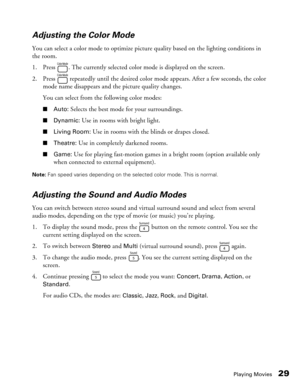 Page 29
Playing Movies29
Adjusting the Color Mode
You can select a color mode to optimize pictur
e quality based on the lighting conditions in 
the room.
1. Press  . The currently selected color mode is displayed on the screen.
2. Press   repeatedly until the desired color mo de appears. After a few seconds, the color 
mode name disappears and the picture quality changes.
You can select from the following color modes:
■ Auto: Selects the best mode for your surroundings.
■Dynamic: Use in rooms with bright...