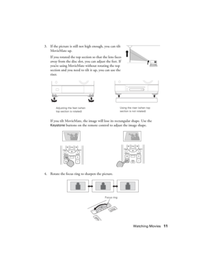 Page 11Watching Movies11 3. If the picture is still not high enough, you can tilt 
MovieMate up.
If you rotated the top section so that the lens faces 
away from the disc slot, you can adjust the feet. If 
you’re using MovieMate without rotating the top 
section and you need to tilt it up, you can use the 
riser.
If you tilt MovieMate, the image will lose its rectangular shape. Use the 
Keystone buttons on the remote control to adjust the image shape.
4. Rotate the focus ring to sharpen the picture.
Adjusting...