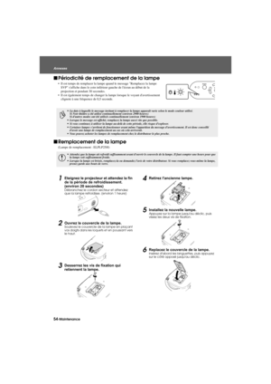 Page 5654-Maintenance AnnexesAppendix.fm7/22/03
fPériodicité de remplacement de la lampe
 Il est temps de remplacer la lampe quand le message Remplacez la lampe 
SVP saffiche dans le coin inférieur gauche de lécran au début de la 
projection et pendant 30 secondes.
 Il est également temps de changer la lampe lorsque le voyant davertissement 
clignote à une fréquence de 0,5 seconde.
fRemplacement de la lampe
(Lampe de remplacement : ELPLP25H)
1Eteignez le projecteur et attendez la fin 
de la période de...