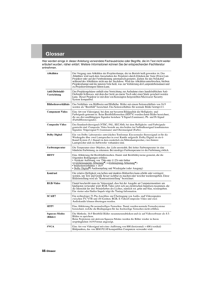 Page 9088-GlossarAppendix.fm7/22/03
Glossar
Hier werden einige in dieser Anleitung verwendete Fachausdrücke oder Begriffe, die im Text nicht weiter 
erläutert wurden, näher erklärt. Weitere Informationen können Sie der entsprechenden Fachliteratur 
entnehmen.
AbkühlenDer Vorgang zum Abkühlen der Projektorlampe, die im Betrieb heiß geworden ist. Das 
Abkühlen wird nach dem Ausschalten des Projektors durch Drücken der Taste [Power] am 
Projektor oder auf der Fernbedienung automatisch gestartet. Ziehen Sie das...