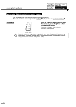 Page 18Adjusting the Image Quality
16
This function lets you adjust computer images to the optimum settings.
Automatic adjustment involves adjustment of tracking
 display position and synchronization (sync).
ProcedureWhile an image is being projected from 
the computer, press the [Auto] button 
on the remote control.
The screen will appear black while the 
adjustment is being made.
Automatic Adjustment of Computer Images
Automatic adjustment may not work properly with some types of signals which are output by...