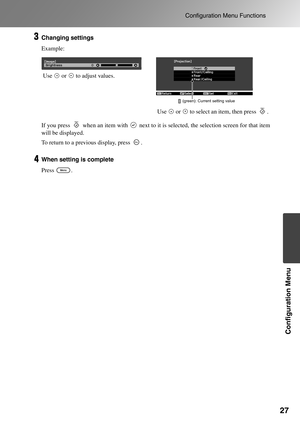 Page 29
27
Configuration Menu Functions
Configuration Menu
Changing settings
Example:
If you press   when an item with   next to it is selected, the selection screen for that item
will be displayed.
To return to a previous display, press  .
When setting is complete
Press . Use   or   to adjust values.
Use   or   to select an item, then press  .
(green): Current setting value 