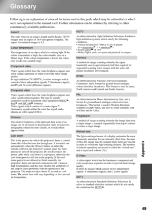 Page 5149
Appendix
Glossary
Following is an explanation of some of the terms used in this guide which may be unfamiliar or which 
were not explained in the manual itself. Further information can be obtained by referring to other 
commercially-available publications.
Aspect
The ratio between an images length and its height. HDTV 
images have an aspect of 16:9 and appear elongated. The 
aspect for standard images is 4:3.
Colour temperature
The temperature of an object which is emitting light. If the 
colour...