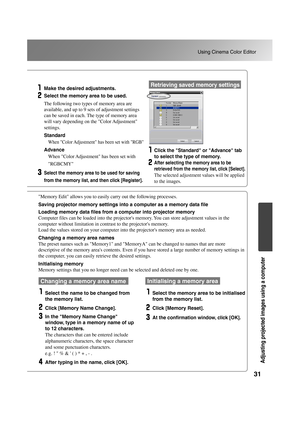 Page 3331
Using Cinema Color Editor
Adjusting projected images using a computer
TW500_English
Make the desired adjustments.
Select the memory area to be used.
The following two types of memory area are 
available, and up to 9 sets of adjustment settings 
can be saved in each. The type of memory area 
will vary depending on the Color Adjustment 
settings.
Standard
When Color Adjustment has been set with RGB
Advance
When Color Adjustment has been set with 
RGBCMY
Select the memory area to be used for saving 
from...