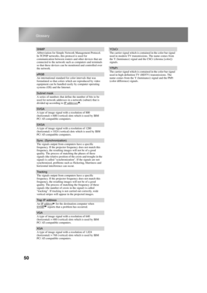 Page 5250
Glossary
TW500_English
SNMP
Abbreviation for Simple Network Management Protocol. 
In TCP/IP networks, this protocol is used for 
communication between routers and other devices that are 
connected to the network such as computers and terminals 
so that these devices can be monitored and controlled over 
the network.
sRGB
An international standard for color intervals that was 
formulated so that colors which are reproduced by video 
equipment can be handled easily by computer operating 
systems (OS)...