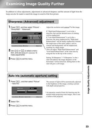 Page 2523
Image Quality Adjustments
Examining Image Quality Further
In addition to colour adjustments, adjustments to advanced sharpness and the amount of light from the 
lamp can also be made to match the image in search of the best picture. 
Sharpness (Advanced) adjustment
Auto Iris (automatic aperture) setting
Sharpness (Advanced) adjustment
Auto Iris (automatic aperture) setting
Use           or         to select a menu 
item, and use           or                 to 
make adjustments. 
Press           to...