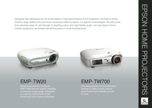 Page 3Designed and developed by the world leader in high performance 3LCD projectors, the Epson Home 
Cinema range re ects the enormous advances made by Epson in projector technologies. At every level, 
from absolute ease-of-use through to dazzling colour and high  delity audio, the new Epson Home 
Cinema projectors are literally the shining stars in home entertainment. 
EMP-TW20Stylish and powerful, the Epson 
EMP-TW20 delivers superb versatility, 
control and image quality. Designed 
to meet the requirements...