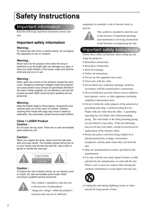 Page 42
Read the following important information about your 
unit.
Important safety information
Warning :
To reduce the risk of fire or electric shock, do not expose 
this apparatus to rain or moisture.
Warning :
Never look into the projector lens when the lamp is 
switched on as the bright light can damage your eyes. If 
there are small children in the house, make sure that the 
child lock and so on is set.
Warning :
Never open any covers on the projector except the lamp 
cover. Dangerous electrical voltages...