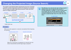 Page 1313
Changing the Projected Image (Source Search)The projector automatically detects signals being input from connected 
equipment, and the image being input from the equipment is projected. 
You can project the target image quickly because it skips input ports 
where no image is being input.
* EMP-83/822 only
When your video equipment is connected, start playback before beginning 
this operation.
When two or more pieces of equipment are connected, press the 
[Source Search] button until the target image...