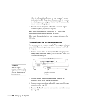 Page 2020Setting Up the ProjectorAfter the software is installed, you see your computer’s current 
desktop displayed by the projector. You can switch the projector 
to other image sources using the 
Source Search button on the 
remote control or the projector.
7. You can connect an optional audio cable if you want to play 
sound through the projector (see page 26). 
When you’ve finished making connections, see Chapter 2 for 
instructions on displaying and adjusting the image.
When you’re done projecting from...